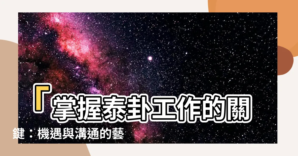 【泰卦工作】「掌握泰卦工作的關鍵：機遇與溝通的藝術」