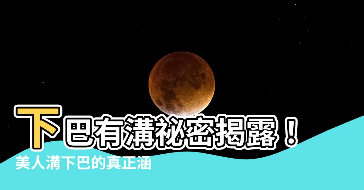 【下巴有溝】下巴有溝秘密揭露！美人溝下巴的真正涵義