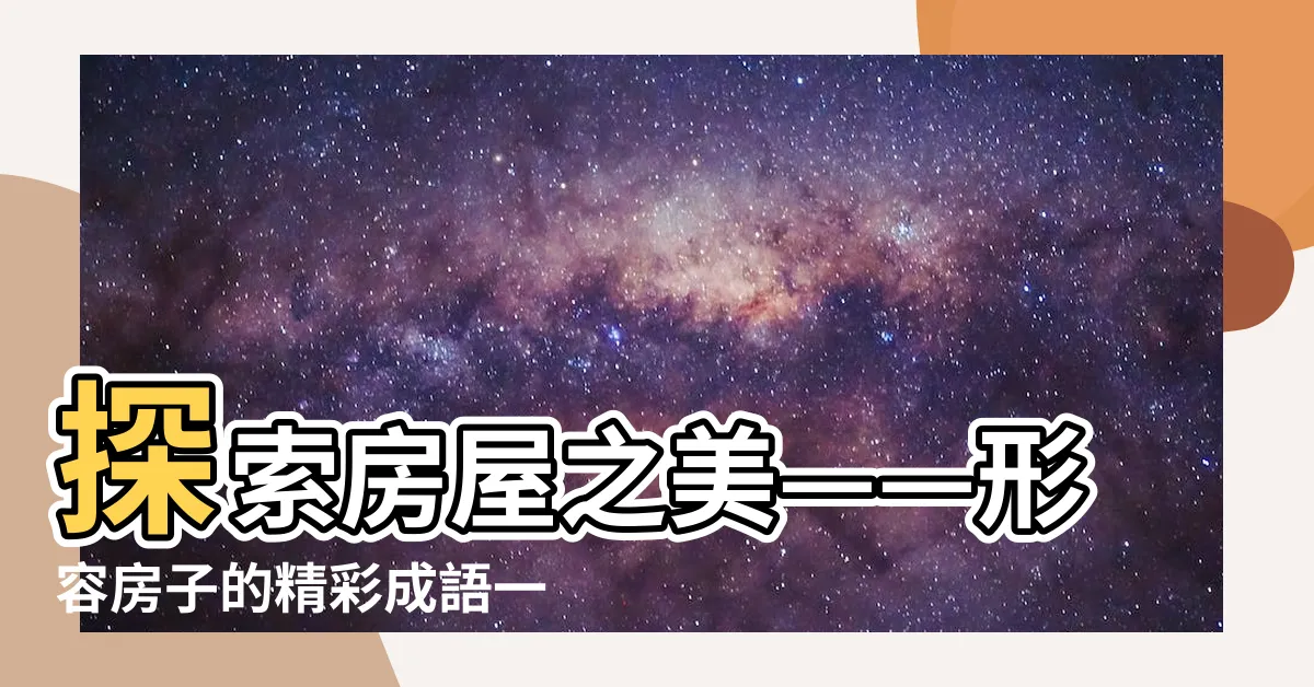 【形容房子的成語】探索房屋之美——形容房子的精彩成語一覽