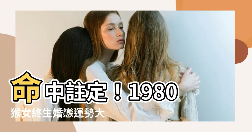【1980猴女】命中註定！1980猴女終生婚戀運勢大解析！