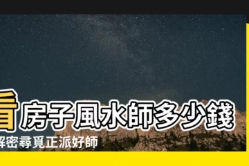 【看房子風水師多少錢】看房子風水師多少錢？解密尋覓正派好師傅的秘密