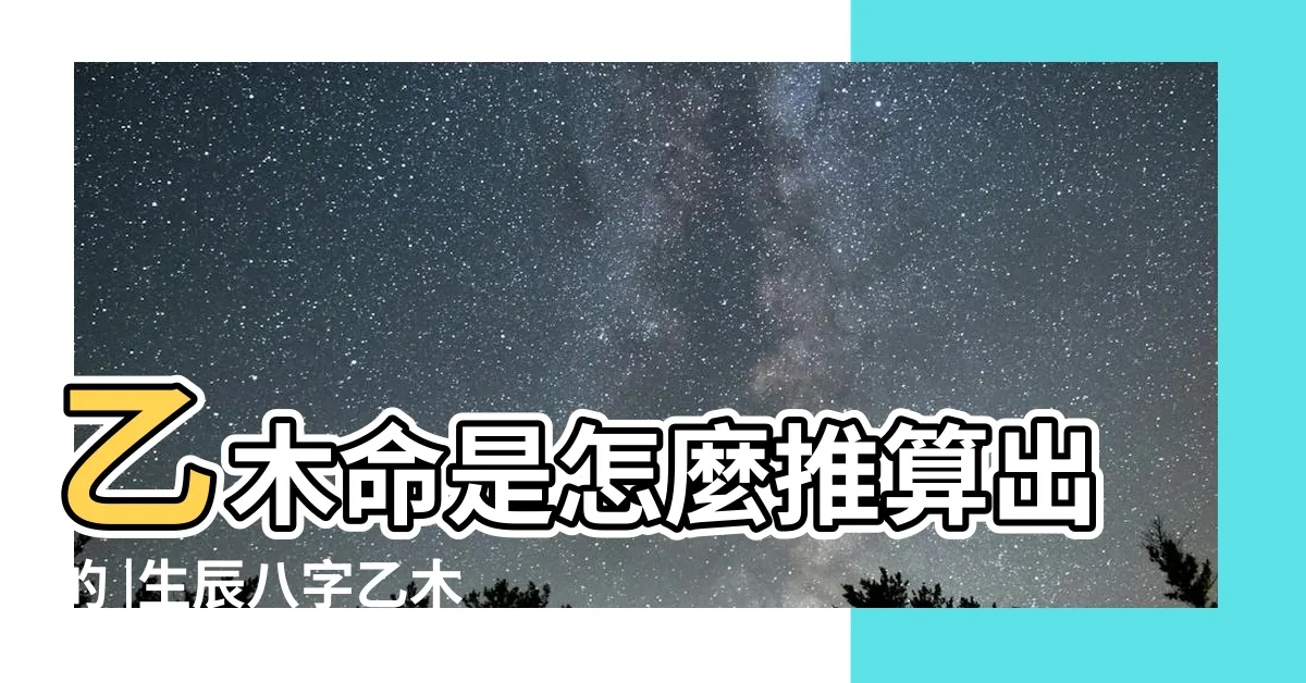 【八字 乙木】乙木命是怎麼推算出的 |生辰八字乙木 |天干專論 |