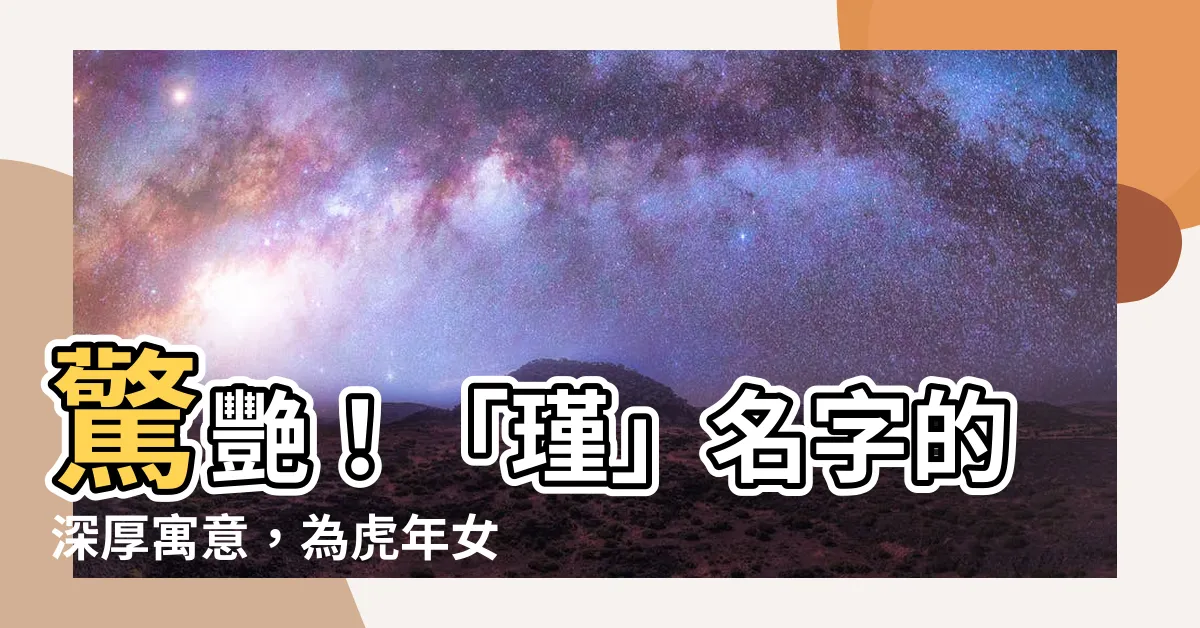 【瑾名字意思】驚艷！「瑾」名字的深厚寓意，為虎年女孩取名指南