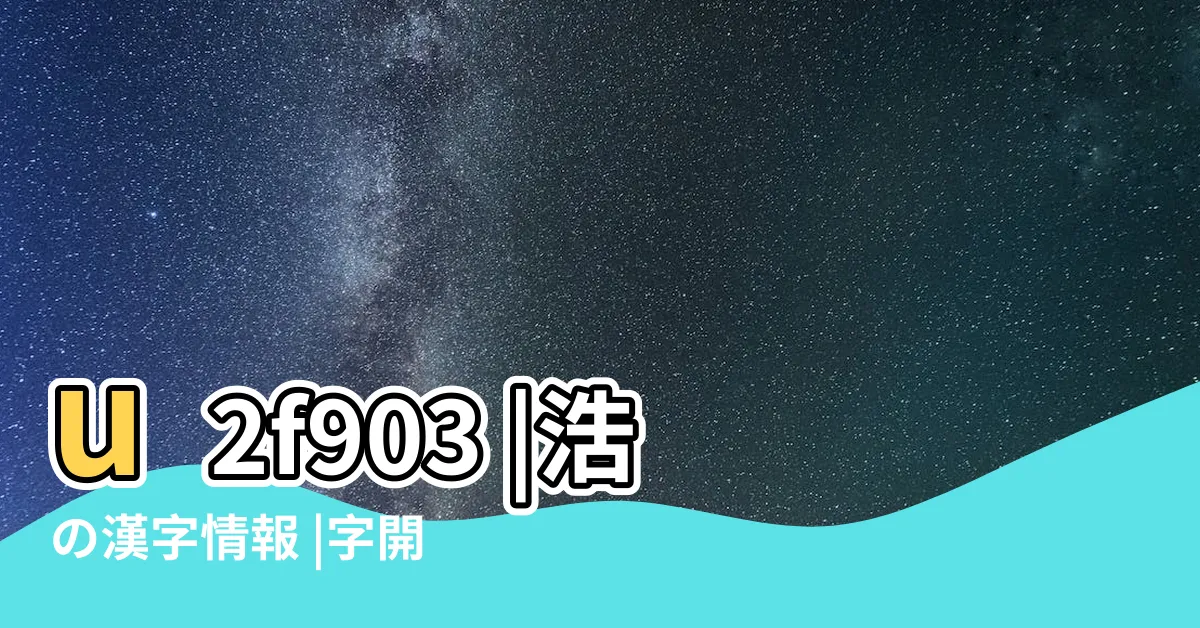 【浩字】u2f903 |浩の漢字情報 |字開頭的詩句有哪些 |