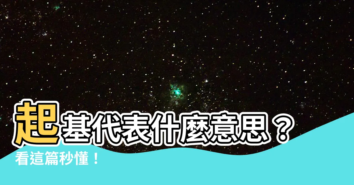 【起基 意思】起基代表什麼意思？看這篇秒懂！