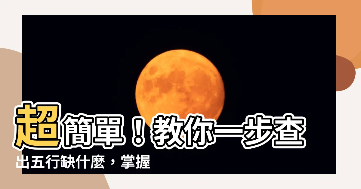 【如何知道五行缺什麼】超簡單！教你一步查出五行缺什麼，掌握你的命運吉凶！