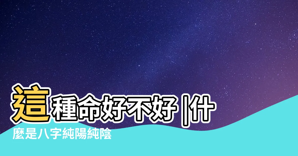 【純陰】這種命好不好 |什麼是八字純陽純陰 |什麼是八字純陰 |