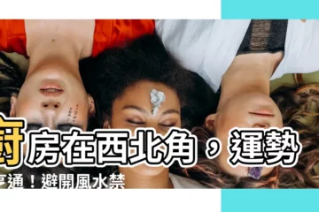 【廚房在西北角】廚房在西北角，運勢大亨通！避開風水禁忌，財運滾滾來