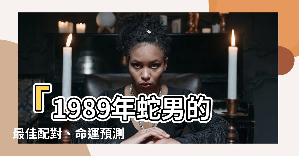 【1989蛇男】「1989年蛇男的最佳配對、命運預測和2024年運程詳解」