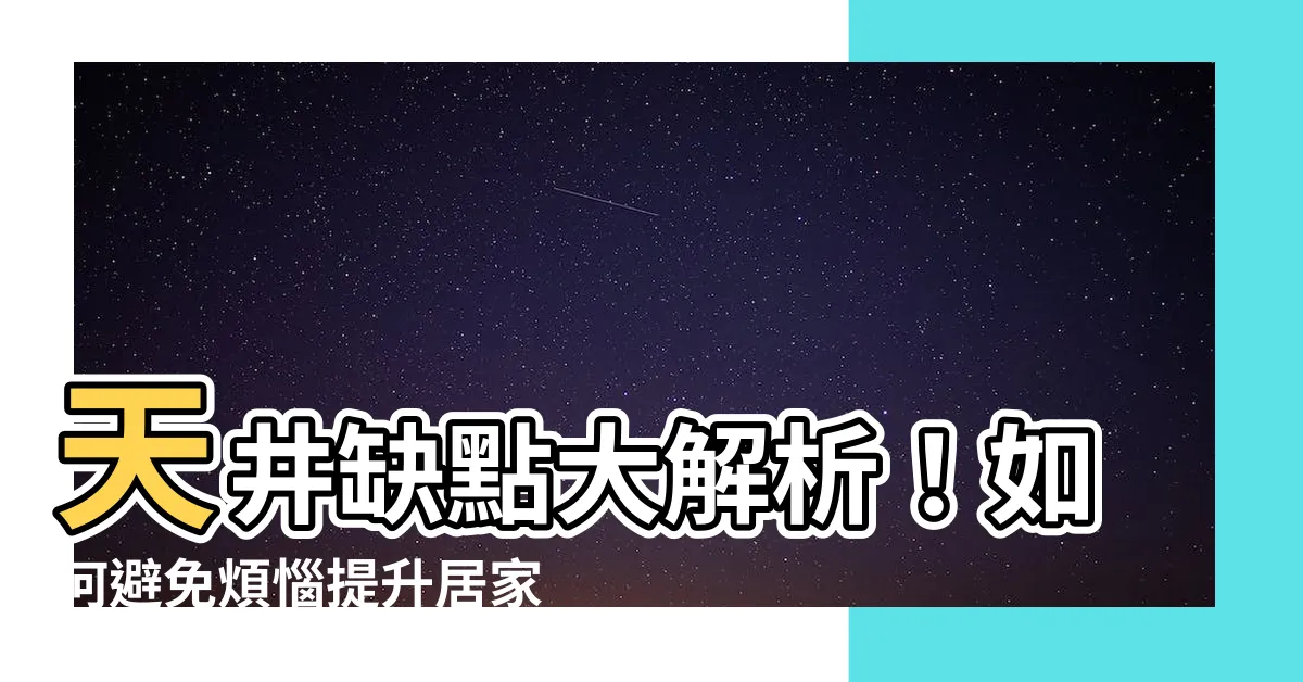 【天井 缺點】天井缺點大解析！如何避免煩惱提升居家舒適度