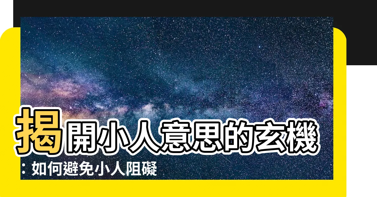 【小人意思】揭開小人意思的玄機：如何避免小人阻礙你的成功之路？