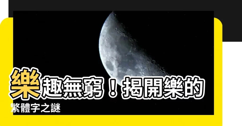 【樂的繁體字】樂趣無窮！揭開樂的繁體字之謎