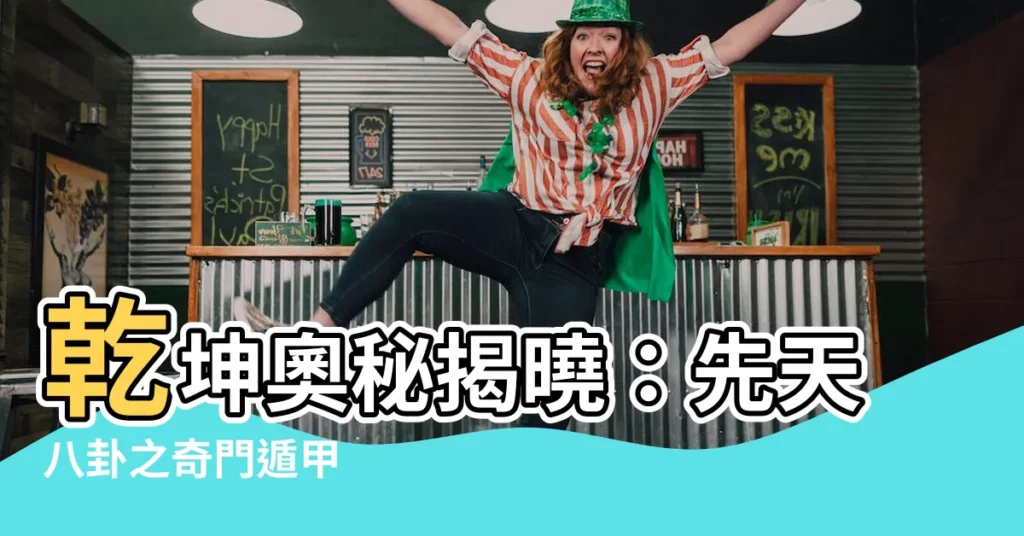 【乾坤八卦】乾坤奧秘揭曉：先天八卦之奇門遁甲