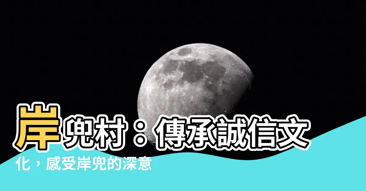 【岸兜 意思】岸兜村：傳承誠信文化，感受岸兜的深意