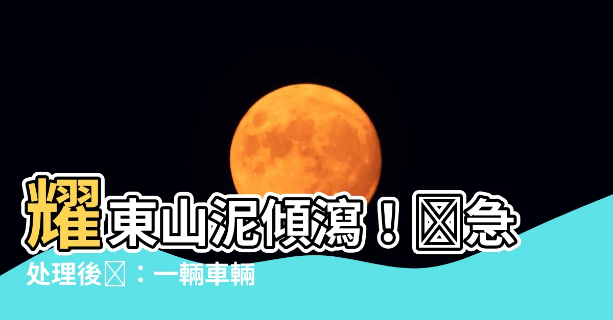 【耀東山泥傾瀉】耀東山泥傾瀉！緊急處理後續：一輛車輛遇難，政府行動不足