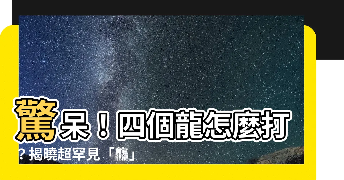 【四個龍怎麼打】驚呆！四個龍怎麼打？揭曉超罕見「龘」字書寫秘辛