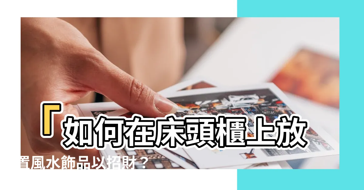 【牀頭櫃放什麼招財】「如何在牀頭櫃上放置風水飾品以招財？」