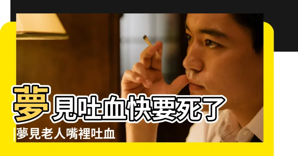 夢見吐血快要死了 |夢見老人嘴裡吐血 |夢見老人吐血怎麼回事 |【.夢見老人在我家吐血】