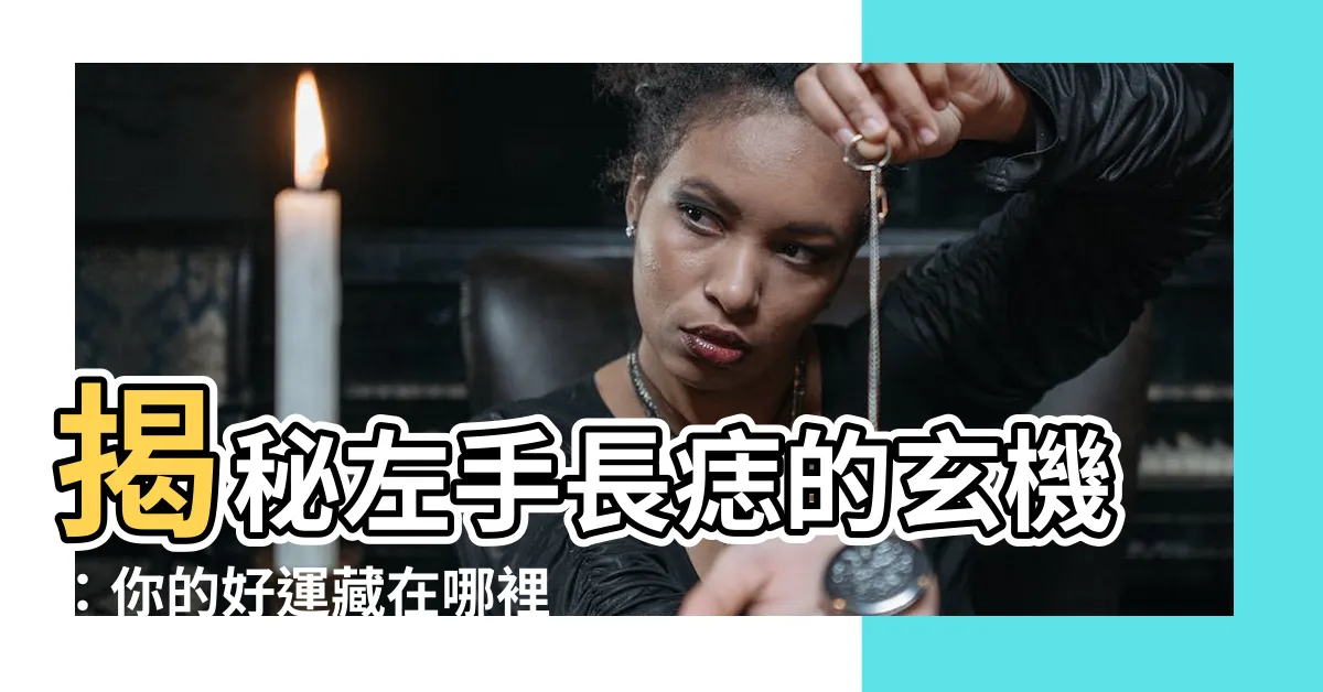 【左手長痣】揭秘左手長痣的玄機：你的好運藏在哪裡？