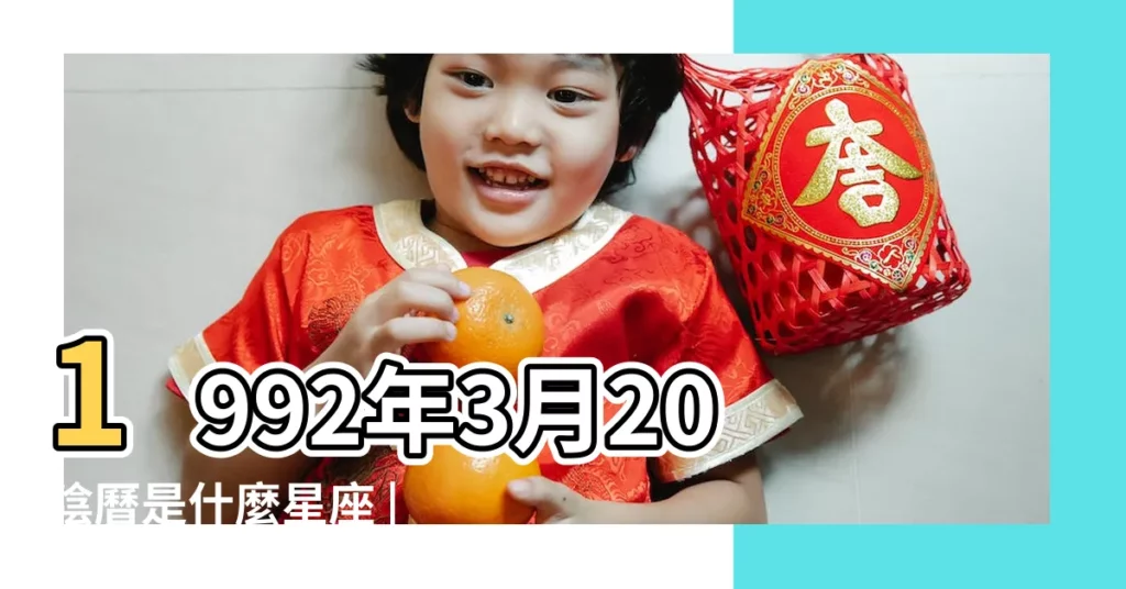 1992年3月20陰曆是什麼星座 |1992年3月20日出生時間看命運 |1992年農曆3月20出生的是什麼星座 |【1992農曆3月20日是什麼星座】