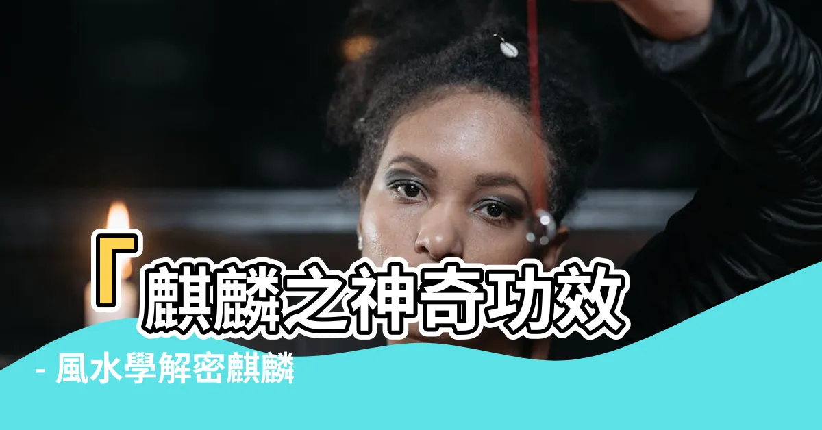 【麒麟作用】「麒麟之神奇功效 - 風水學解密麒麟作用、擺放禁忌」