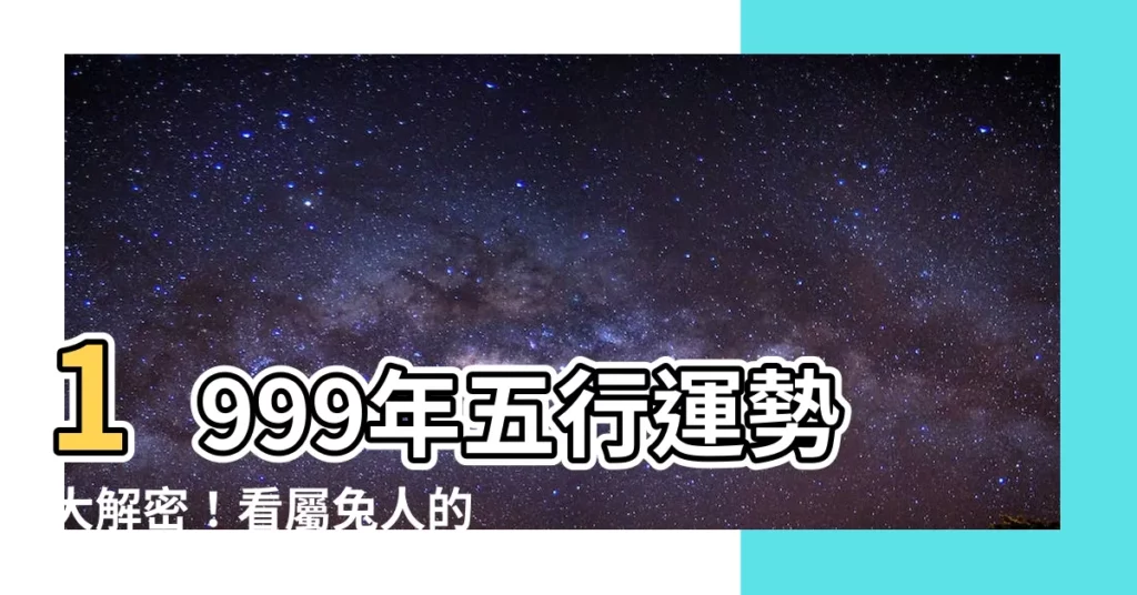 【1999年五行】1999年五行運勢大解密!看屬兔人的命運軌跡