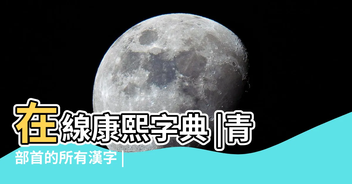 【青 部首】在線康熙字典 |青部首的所有漢字 |青字解釋 |
