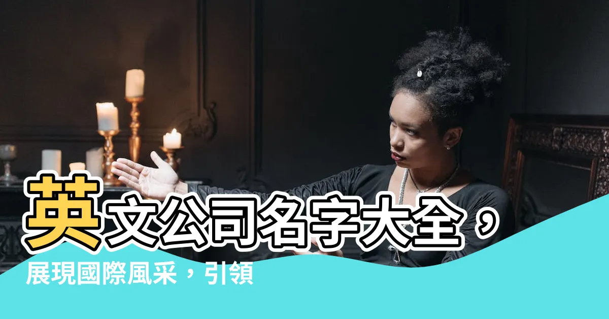 【公司名字英文】英文公司名字大全，展現國際風采，引領品牌競爭！