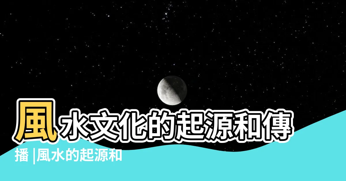【風水起源】風水文化的起源和傳播 |風水的起源和發展 |