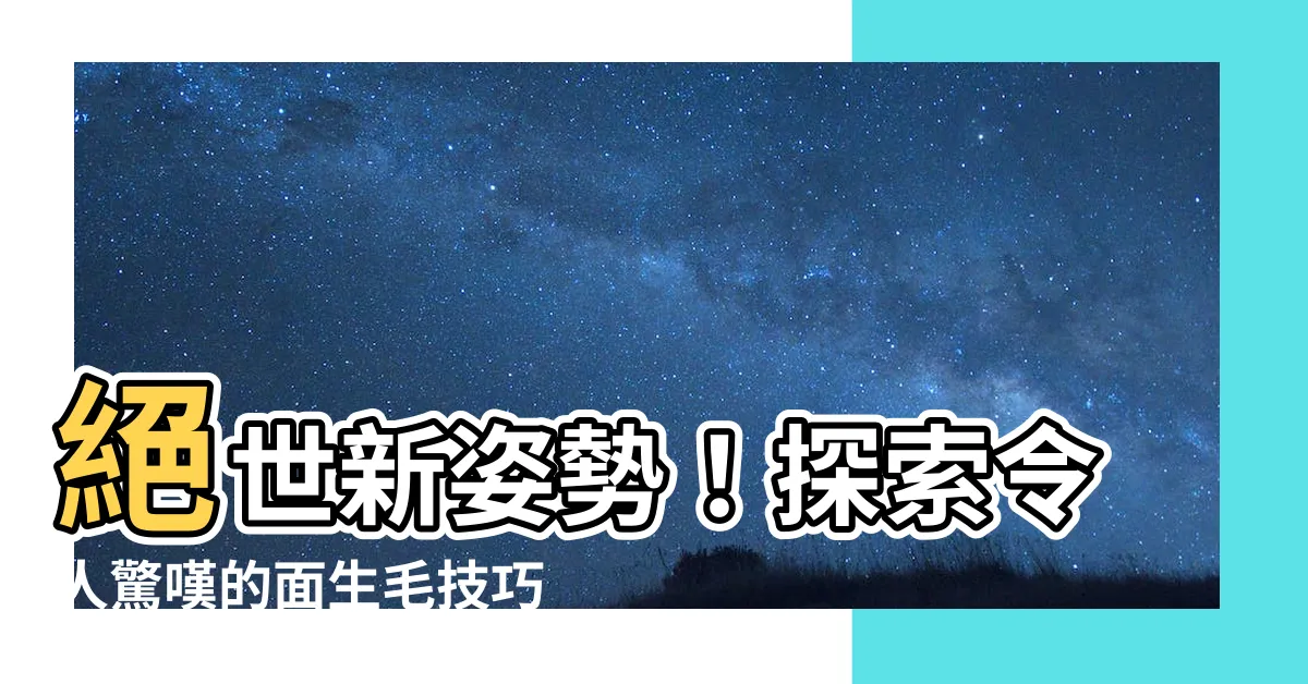 【面生毛】絕世新姿勢！探索令人驚嘆的面生毛技巧，讓你瞬間變身時尚達人！