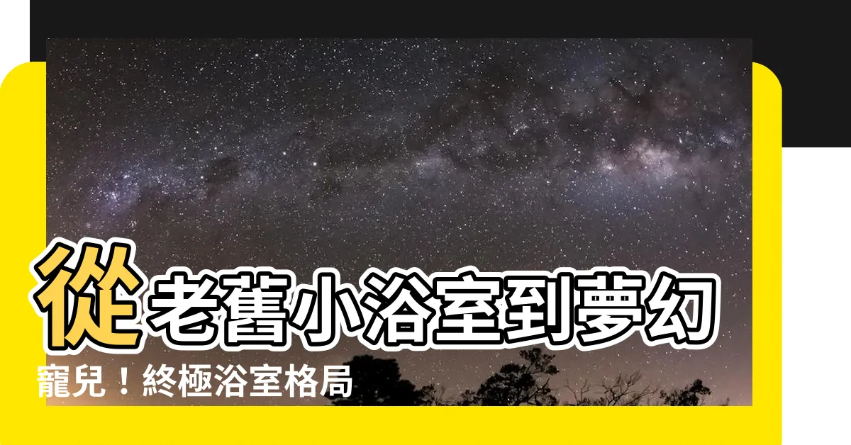 【浴室格局】從老舊小浴室到夢幻寵兒！終極浴室格局升級心法