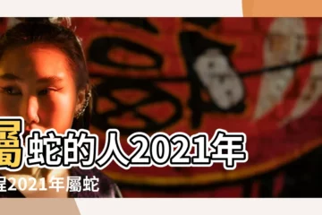 【2021屬蛇 運勢及運程】屬蛇的人2021年運程2021年屬蛇的人全年運勢 |屬蛇2021年運勢及每月運程2021年屬蛇人的全年運勢 |麥玲玲2021生肖蛇整體運勢 |