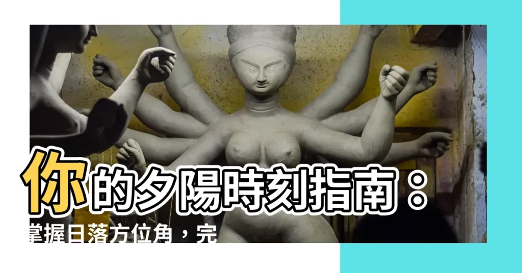 【日落方位角】你的夕陽時刻指南：掌握日落方位角，完美捕捉迷人美景
