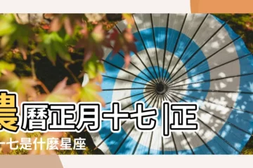 【正月十七什麼星座】農曆正月十七 |正月十七是什麼星座 |是什麼星座及對應陽曆日期 |