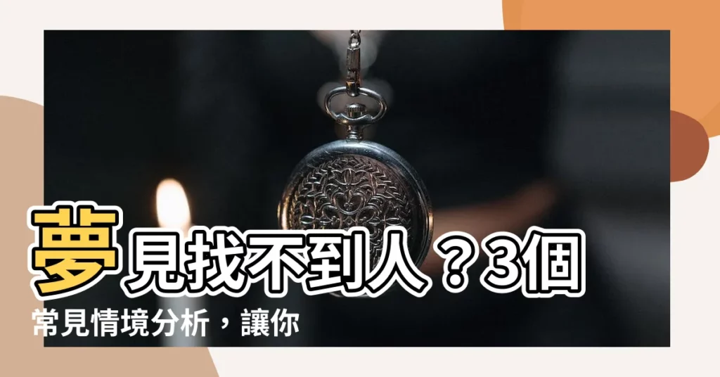 【夢見找不到人】夢見找不到人？3個常見情境分析，讓你解開夢的謎！