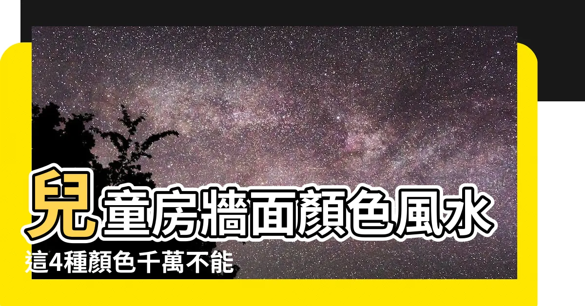 【兒童房顏色風水】兒童房牆面顏色風水這4種顏色千萬不能選 |兒童房男女風水有別 |兒童房風水知識讓孩子健康成長 |