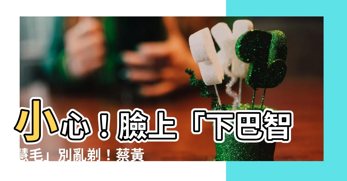 【下巴智慧毛】小心！臉上「下巴智慧毛」別亂剃！蔡黃汝的危機處理法告訴你