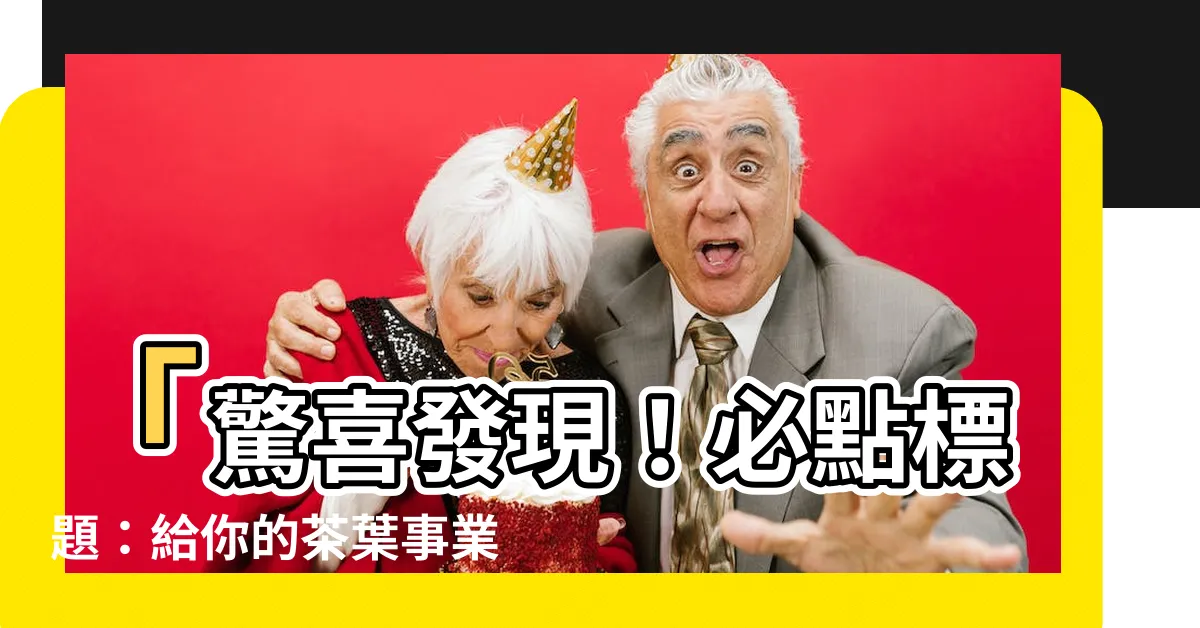 【賣茶葉】「驚喜發現！必點標題：給你的茶葉事業加把火！」