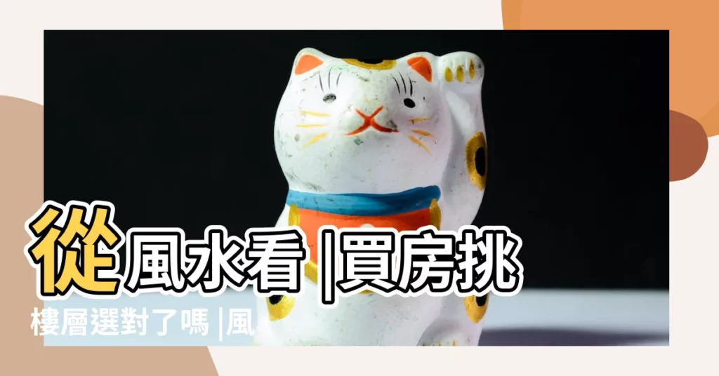 從風水看 |買房挑樓層選對了嗎 |風水最旺的房子在第幾層樓 |【根據風水樓層怎麼選】