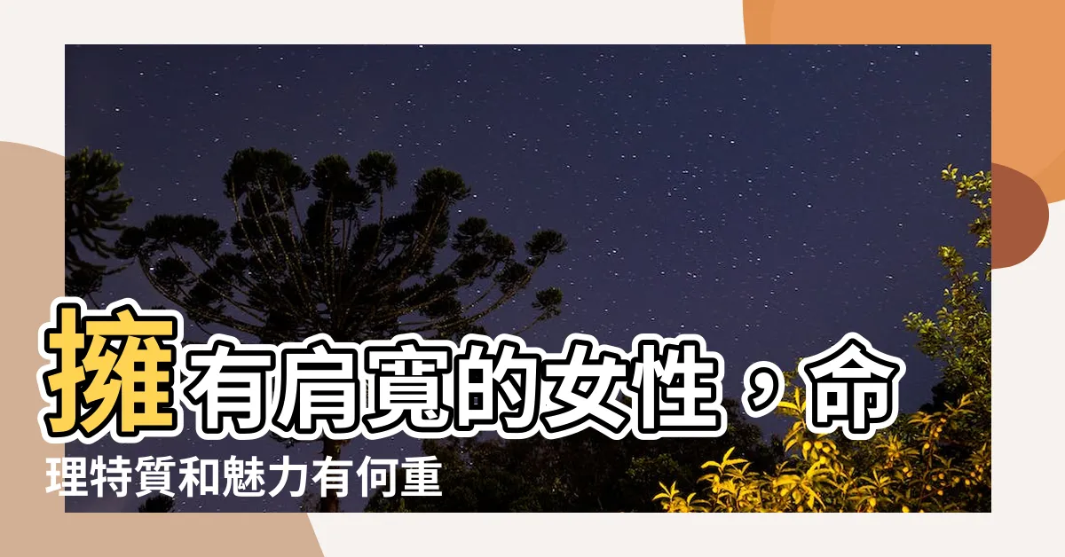 【肩膀寬的女人】擁有肩寬的女性，命理特質和魅力有何重要關係？