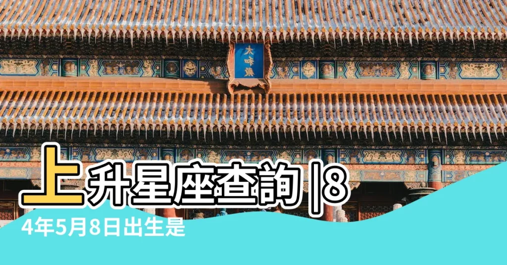 上升星座查詢 |84年5月8日出生是上午九點上升星座是什麼 |上升星座查詢表 |【1984年5月8日 上升星座】
