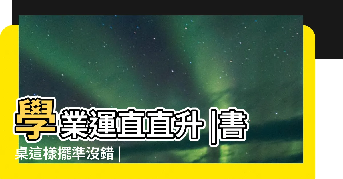 【讀書風水】學業運直直升 |書桌這樣擺準沒錯 |謝沅瑾命理 |