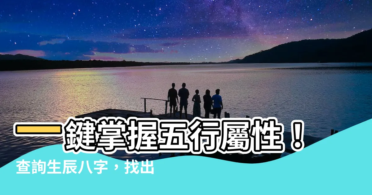 【五行 屬性查詢】一鍵掌握五行屬性！查詢生辰八字，找出您的命定五行