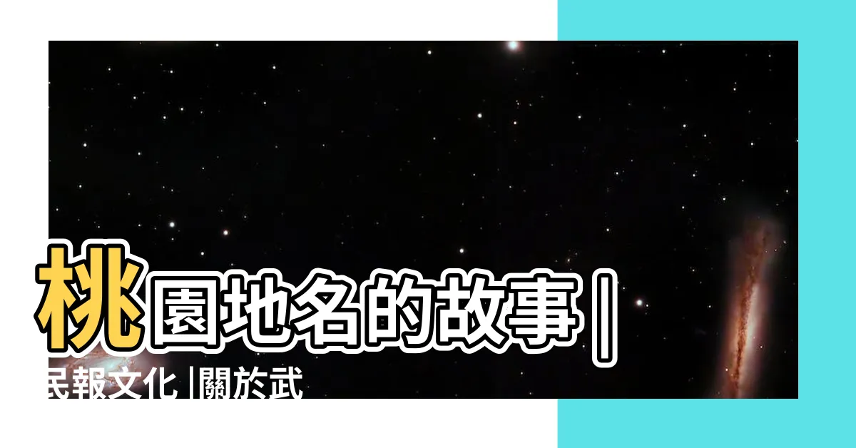 【桃園 地名由來】桃園地名的故事 |民報文化 |關於武陵 |