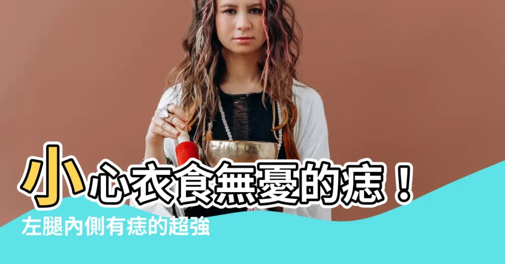 【左腿內側有痣】小心衣食無憂的痣！左腿內側有痣的超強秘密大公開