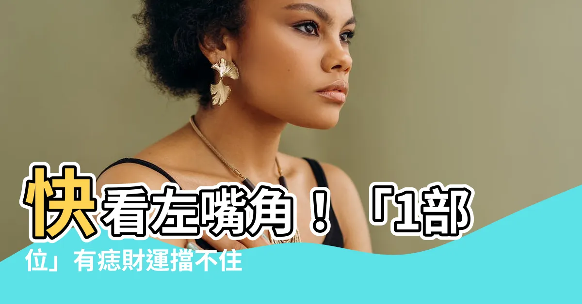 【左嘴角有痣】快看左嘴角！「1部位」有痣財運擋不住，一生富貴榮華伴！