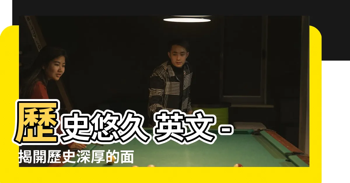 【歷史悠久 英文】歷史悠久 英文 - 揭開歷史深厚的面紗