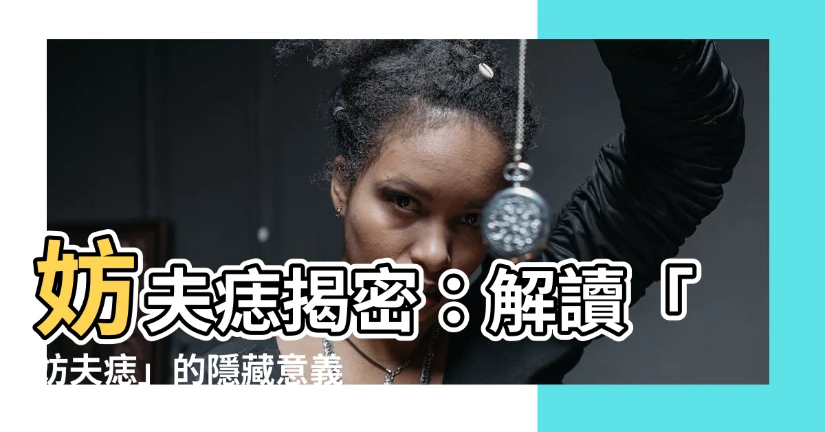 【妨夫痣 意思】妨夫痣揭密：解讀「妨夫痣」的隱藏意義