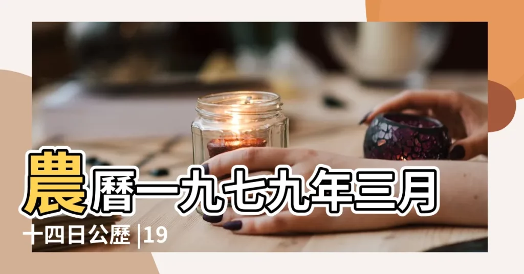 農曆一九七九年三月十四日公歷 |1979年4月10日農曆多少號 |1979年4月10日陰曆多少號 |【1979年4月10日陽曆是多少號】