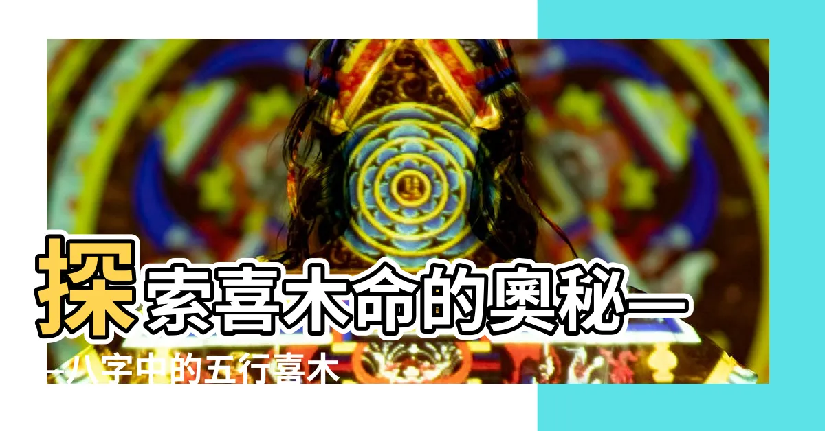 【喜木命】探索喜木命的奧秘——八字中的五行喜木意義